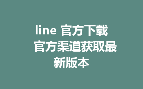 line 官方下载  官方渠道获取最新版本