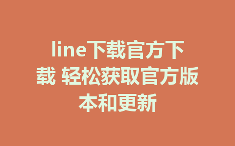 line下载官方下载 轻松获取官方版本和更新