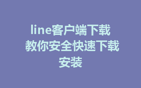 line客户端下载 教你安全快速下载安装