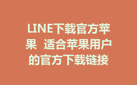 LINE下载官方苹果  适合苹果用户的官方下载链接