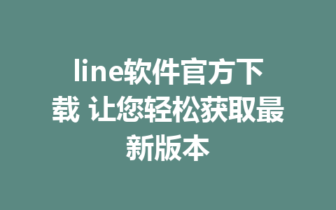 line软件官方下载 让您轻松获取最新版本