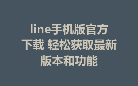 line手机版官方下载 轻松获取最新版本和功能