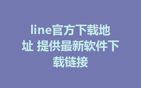 line官方下载地址 提供最新软件下载链接