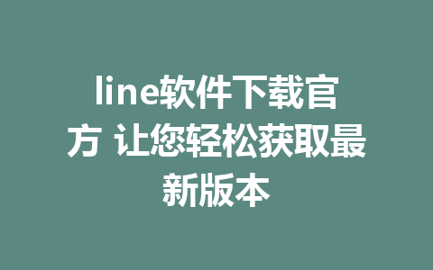 line软件下载官方 让您轻松获取最新版本