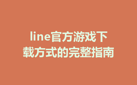 line官方游戏下载方式的完整指南