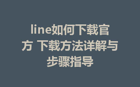 line如何下载官方 下载方法详解与步骤指导