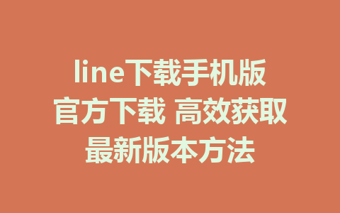 line下载手机版官方下载 高效获取最新版本方法