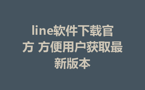 line软件下载官方 方便用户获取最新版本