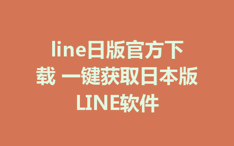 line日版官方下载 一键获取日本版LINE软件