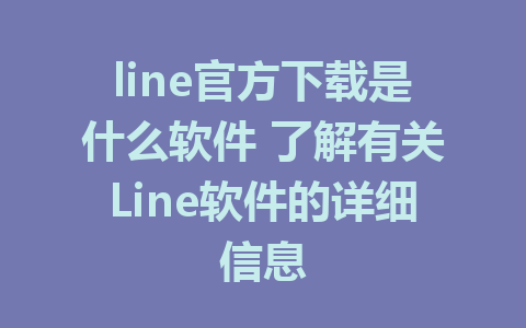 line官方下载是什么软件 了解有关Line软件的详细信息