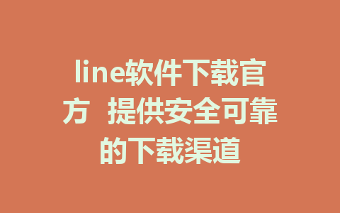 line软件下载官方  提供安全可靠的下载渠道