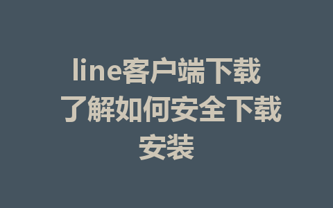 line客户端下载 了解如何安全下载安装