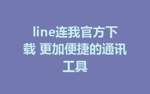 line连我官方下载 更加便捷的通讯工具